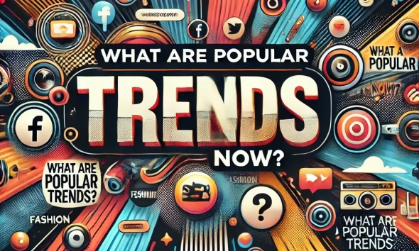 What Are Popular Trends Now?